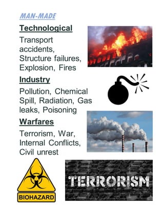 MAN-MADE
Technological
Transport
accidents,
Structure failures,
Explosion, Fires
Industry
Pollution, Chemical
Spill, Radiation, Gas
leaks, Poisoning
Warfares
Terrorism, War,
Internal Conflicts,
Civil unrest
 