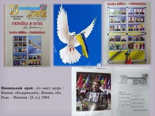 Вінницький край : літ.-мист. журн. /
Вінниц. облдержадмін., Вінниц. обл.
Рада. – Вінниця : [б. в.], 2004.
 