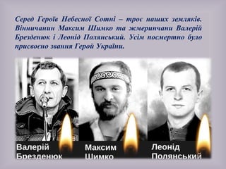 Серед Героїв Небесної Сотні – троє наших земляків.
Вінничанин Максим Шимко та жмеринчани Валерій
Брезденюк і Леонід Полянський. Усім посмертно було
присвоєно звання Герой України.
 