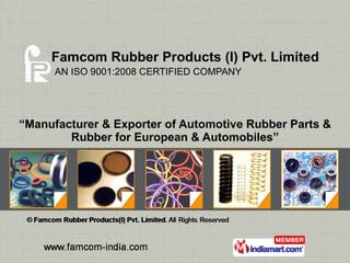 Famcom Rubber Products (I) Pvt. Limited   AN ISO 9001:2008 CERTIFIED COMPANY “ Manufacturer & Exporter of Automotive Rubber Parts & Rubber for European & Automobiles” 