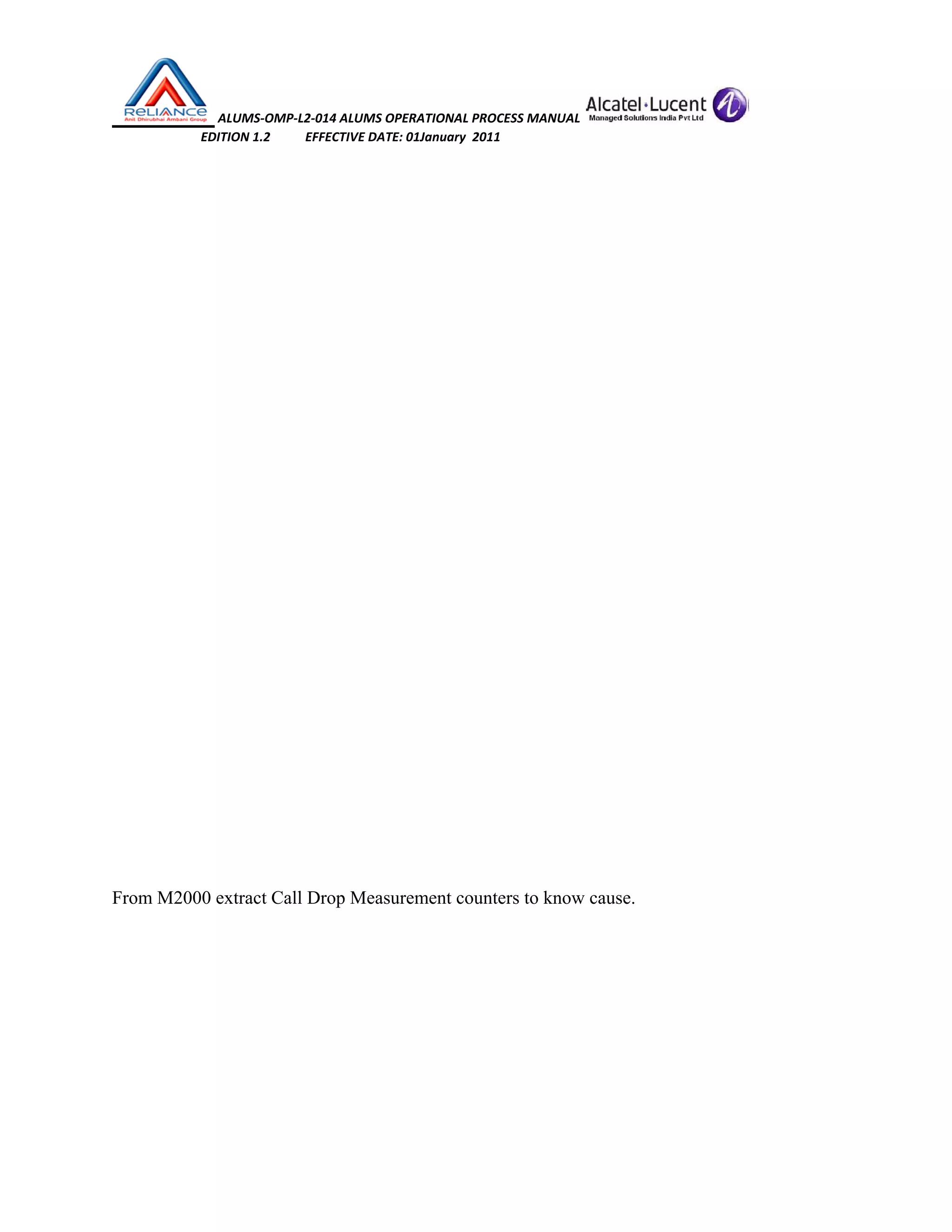                      
 
 
From M2
 ALUMS‐O
       EDITION 1.2
2000 extract
OMP‐L2‐014 ALU
2           EFFECTIV
Call Drop M
UMS OPERATIO
VE DATE: 01Janu
Measuremen
ONAL PROCESS M
uary  2011 
nt counters to
MANUAL 
o know cause.
 
 