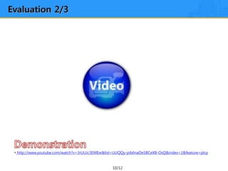 10/12
Evaluation 2/3
• http://www.youtube.com/watch?v=3rUUJc3EMEw&list=UUQQy-pib6naOe5BCeXB-OsQ&index=1&feature=plcp
 