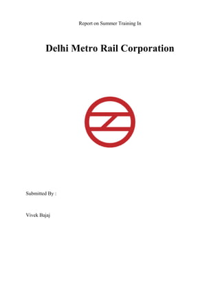 Report on Summer Training In
Delhi Metro Rail Corporation
Submitted By :
Vivek Bajaj
 