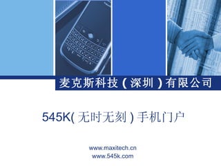 麦克斯科技 ( 深圳 ) 有限公司


545K( 无时无刻 ) 手机门户

     www.maxitech.cn
      www.545k.com
 