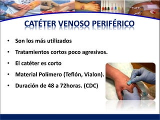 • Son los más utilizados
• Tratamientos cortos poco agresivos.
• El catéter es corto
• Material Polímero (Teflón, Vialon).
• Duración de 48 a 72horas. (CDC)
 