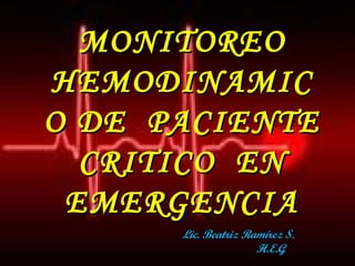MONITOREO
HEMODINAMIC
O DE PACIENTE
  CRITICO EN
 EMERGENCIA
      Lic. Beatriz Ramírez S.
            .        H.E.G
 