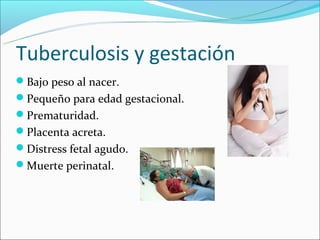 Tuberculosis y gestación
Bajo peso al nacer.
Pequeño para edad gestacional.
Prematuridad.
Placenta acreta.
Distress fetal agudo.
Muerte perinatal.
 