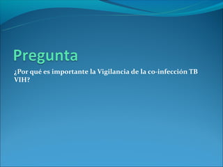 ¿Por qué es importante la Vigilancia de la co-infección TB
VIH?
 