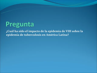 ¿Cuál ha sido el impacto de la epidemia de VIH sobre la
epidemia de tuberculosis en América Latina?
 