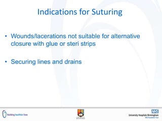 Indications for Suturing
• Wounds/lacerations not suitable for alternative
closure with glue or steri strips
• Securing lines and drains
 