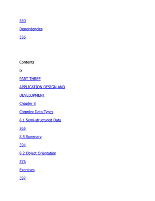 360
Dependencies
336
Contents
ix
PART THREE
APPLICATION DESIGN AND
DEVELOPMENT
Chapter 8
Complex Data Types
8.1 Semi-structured Data
365
8.5 Summary
394
8.2 Object Orientation
376
Exercises
397
 