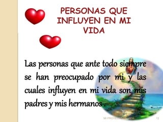 PERSONAS QUE
INFLUYEN EN MI
VIDA
Las personas que ante todo siempre
se han preocupado por mi y las
cuales influyen en mi vida son mis
padres y mis hermanos .
12
MI PROYECTO DE VIDA
 