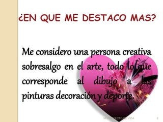 ¿EN QUE ME DESTACO MAS?
Me considero una persona creativa
sobresalgo en el arte, todo lo que
corresponde al dibujo a las
pinturas decoración y deporte.
6
MI PROYECTO DE VIDA
 