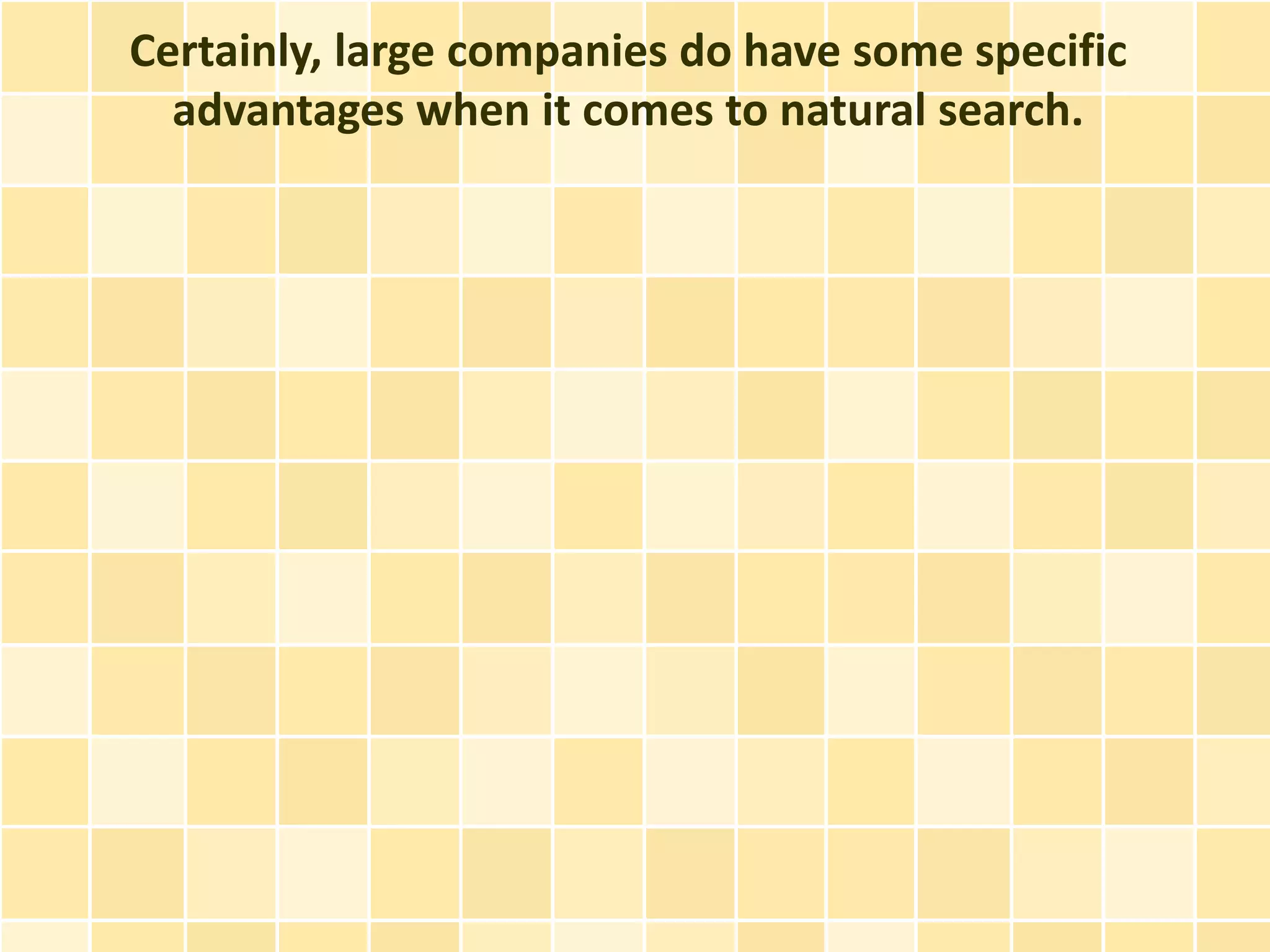 Certainly, large companies do have some specific
  advantages when it comes to natural search.
 