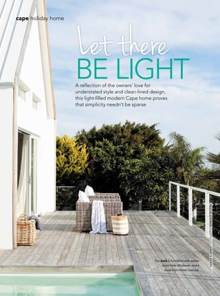 36 november 2014 | gardenandhome.co.za
TEXTKARIENSLABBERTPHOTOGRAPHSHENRIQUEWILDING
be lightA reflection of the owners’ love for
understated style and clean-lined design,
this light-filled modern Cape home proves
that simplicity needn’t be sparse
The deck is furnished with wicker
chairs from Weylandts and a
stool from Home Concept.
Letthere
TEXTKARIENSLABBERTPHOTOGRAPHSHENRIQUEWILDING
cape holiday home
 