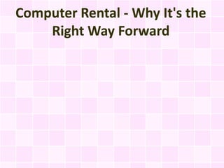 Computer Rental - Why It's the
    Right Way Forward
 