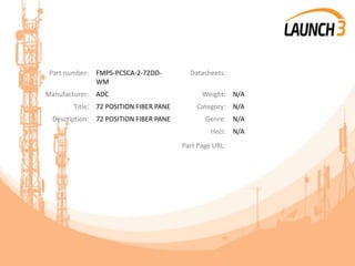 Part number: FMPS-PCSCA-2-72DD-
WM
Datasheets:
Manufacturer: ADC Weight: N/A
Title: 72 POSITION FIBER PANE Category: N/A
Description: 72 POSITION FIBER PANE Genre: N/A
Heci: N/A
Part Page URL:
 