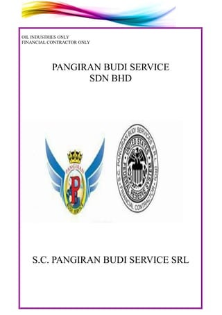 OIL INDUSTRIES ONLY
FINANCIAL CONTRACTOR ONLY
PANGIRAN BUDI SERVICE
SDN BHD
S.C. PANGIRAN BUDI SERVICE SRL
 