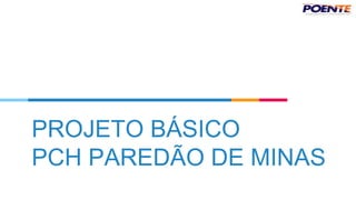 PROJETO BÁSICO
PCH PAREDÃO DE MINAS
 