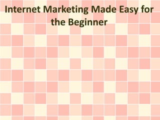 Internet Marketing Made Easy for
          the Beginner
 