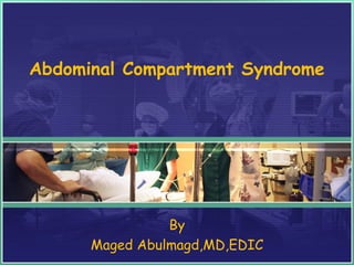 Abdominal Compartment Syndrome
By
Maged Abulmagd,MD,EDIC
 