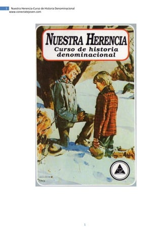 1    Nuestra Herencia-Curso de Historia Denominacional
    www.conectatejoven.com




                                                         1
 