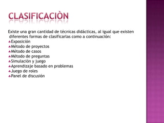 CLASIFICACIÒNExiste una gran cantidad de técnicas didácticas, al igual que existendiferentes formas de clasificarlas como a continuación:Exposición