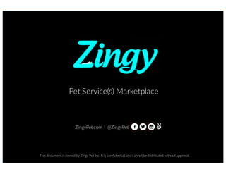 This document is owned by Zingy Pet Inc. It is confidential, and cannot bedistributed without approval.
ZingyPet.com | @ZingyPet
Pet Service(s) Marketplace
 