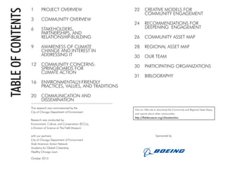 Sponsored by
1	 PROJECT OVERVIEW
3	 COMMUNITY OVERVIEW
6	 STAKEHOLDERS,
	 PARTNERSHIPS, AND
	 RELATIONSHIP-BUILDING
9	 AWARENESS OF CLIMATE
	 CHANGE AND INTEREST IN
	 ADDRESSING IT
12	 COMMUNITY CONCERNS:
	 SPRINGBOARDS FOR
	 CLIMATE ACTION
16	 ENVIRONMENTALLY-FRIENDLY
	 PRACTICES, VALUES, AND TRADITIONS
20	 COMMUNICATION AND
	 DISSEMINATION
22	 CREATIVE MODELS FOR
	 COMMUNITY ENGAGEMENT
24	 RECOMMENDATIONS FOR
	 DEEPENING ENGAGEMENT
26	 COMMUNITY ASSET MAP
28	 REGIONAL ASSET MAP
30	 OUR TEAM
30	 PARTICIPATING ORGANIZATIONS
31	 BIBLOGRAPHY
This research was commissioned by the
City of Chicago Department of Environment
Research was conducted by:
Environment, Culture, and Conservation (ECCo),
a Division of Science at The Field Museum
with our partners:
City of Chicago Department of Environment
Arab American Action Network
Academy for Global Citizenship
Healthy Chicago Lawn
October 2013
Visit our Web site to download the Community and Regional Asset Maps,
and reports about other communities:
http://fieldmuseum.org/climateaction
tableofcontents
 