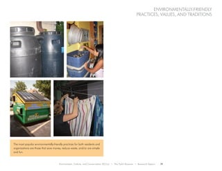 Environment, Culture, and Conservation (ECCo) • The Field Museum • Research Report 19
environmentally-friendly
practices, values, and traditions
The most popular environmentally-friendly practices for both residents and
organizations are those that save money, reduce waste, and/or are simple
and fun.
 