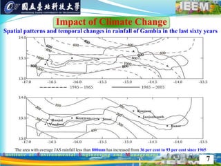 The area with average JAS rainfall less than 800mm has increased from 36 per cent to 93 per cent since 1965
Impact of Climate Change
7
Spatial patterns and temporal changes in rainfall of Gambia in the last sixty years
 