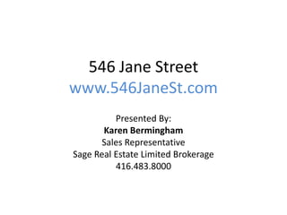 546 Jane Street
www.546JaneSt.com
Presented By:
Karen Bermingham
Sales Representative
Sage Real Estate Limited Brokerage
416.483.8000
 