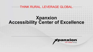 Xpanxion
Accessibility Center of Excellence
THINK RURAL. LEVERAGE GLOBAL.
 