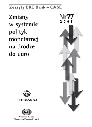 Zeszyty BRE Bank – CASE 
Zmiany Nr77 
w systemie 
polityki 
monetarnej 
na drodze 
do euro 
Centrum Analiz 
SpoΠeczno-Ekonomicznych 
2 0 0 5 
www.case.com.pl 
 