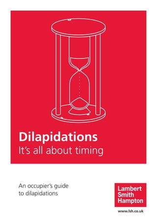 www.lsh.co.uk
Dilapidations
It’s all about timing
An occupier’s guide
to dilapidations
 