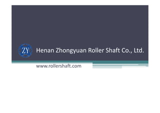 Henan Zhongyuan Roller Shaft Co., Ltd.
www.rollershaft.com
 