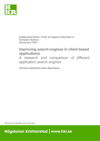 Independent thesis, 15 HE, for degree of Bachelor in
Computer Science
Spring term 2016
Improving search engines in client based
applications
A research and comparison of different
application search engines
Christian Sahlström Anton Mauritzson
School of Health and Society
 