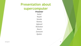 Presentation about
supercomputer
Presenter
Sahal
Najah
Sawda
Rahma
Ugbaad
Rabadan
Nuura
Zamzam
Qadan
1
Group D
 