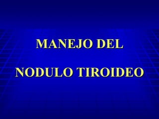 MANEJO DEL
NODULO TIROIDEO
 