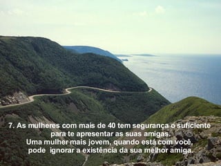 7. As mulheres com mais de 40 tem segurança o suficiente  para te apresentar as suas amigas. Uma mulher mais jovem, quando está com você,  pode  ignorar a existência da sua melhor amiga. 
