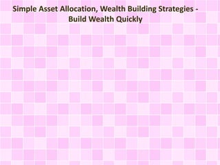 Simple Asset Allocation, Wealth Building Strategies - 
Build Wealth Quickly 
 