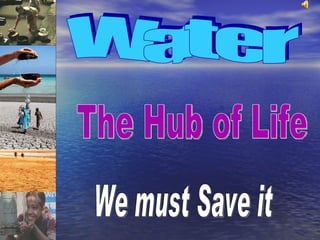 Water The Hub of Life We must Save it 