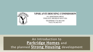 An Introduction to
Parkridge Homes and
the planned Strong Housing development
 