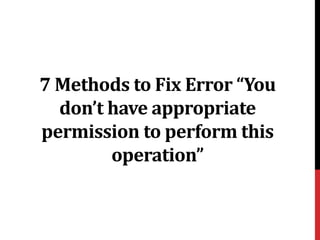 7 Methods to Fix Error “You
don’t have appropriate
permission to perform this
operation”
 