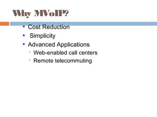 Why MVoIP?
Cost Reduction
Simplicity
Advanced Applications
 Web-enabled call centers
 Remote telecommuting
 