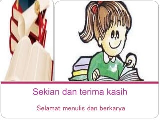 Sekian dan terima kasih
Selamat menulis dan berkarya
 