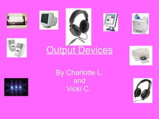 Output Devices By Charlotte L. and Vicki C.  