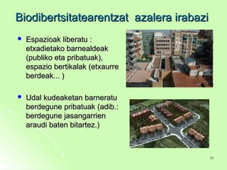  Espazioak liberatu :Espazioak liberatu :
etxadietako barnealdeaketxadietako barnealdeak
(publiko eta pribatuak),(publiko eta pribatuak),
espazio bertikalak (etxaurreespazio bertikalak (etxaurre
berdeak... )berdeak... )
 Udal kudeaketan barneratuUdal kudeaketan barneratu
berdegune pribatuak (adib.:berdegune pribatuak (adib.:
berdegune jasangarrienberdegune jasangarrien
araudi baten bitartez.)araudi baten bitartez.)
Biodibertsitatearentzat azalera irabaziBiodibertsitatearentzat azalera irabazi
1111
 