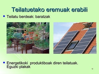 Teilatuetako eremuak erabiliTeilatuetako eremuak erabili
 Teilatu berdeak: baratzakTeilatu berdeak: baratzak
 Energetikoki produktiboak diren teilatuak.Energetikoki produktiboak diren teilatuak.
Eguzki plakakEguzki plakak 1212
 