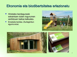 Ekonomia eta biodibertsitatea erlazionatuEkonomia eta biodibertsitatea erlazionatu
 Hirietako berdeguneekHirietako berdeguneek
eskaintzen duten ingurumeneskaintzen duten ingurumen
zerbitzuen balioa kalkulatu.zerbitzuen balioa kalkulatu.
 Erosketa berdea. ZiurtagiridunErosketa berdea. Ziurtagiridun
egurra erosi.egurra erosi.
77
 